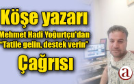 Köşe yazarı Mehmet Hadi Yoğurtçu’dan ; Tatile gelin, destek verin çağrısı