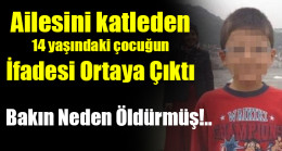 Ailesini katleden 14 yaşındaki çocuğun İfadesi Ortaya Çıktı