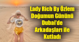 Lady Rich By Özlem Doğumun Gününü Dubai’de Arkadaşları ile Kutladı