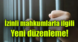 İzinli mahkumlarla ilgili yeni düzenleme