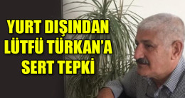 YURT DIŞINDAN LÜTFÜ TÜRKAN’A SERT TEPKİ