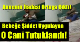 Bebeğe Şiddet Uygulayan O Cani Tutuklandı!