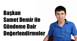 Başkan Samet Demir ile Gündeme Dair Değerlendirmeler