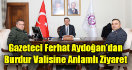 Gazeteci Ferhat Aydoğan’dan Burdur Valisine Anlamlı Ziyaret