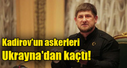 Kadirov’un askerleri  Ukrayna’dan kaçtı!