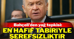Bahçeli’den yağ tepkisi: En hafif tabiriyle şerefsizliktir