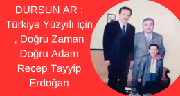 Dursun Ar : “Türkiye Yüzyılı için , Doğru Zaman Doğru Adam Recep Tayyip Erdoğan