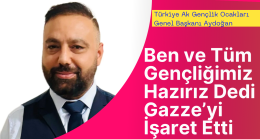 Türkiye Ak Gençlik Ocakları Genel Başkanı Gazze İçin Ben ve Gençliğimiz Hazırız Dedi