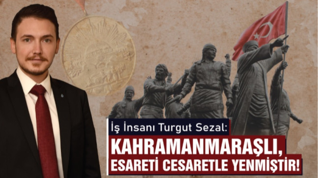 Sezal: Kahramanmaraşlı Esareti Cesaretle Yenmiştir!