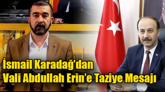 İsmail Karadağ’dan Vali Abdullah Erin’e Taziye Mesajı