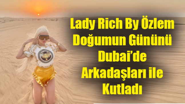 Lady Rich By Özlem Doğumun Gününü Dubai’de Arkadaşları ile Kutladı