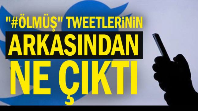 “#Ölmüş” tweetlerinin arkasından ne çıktı