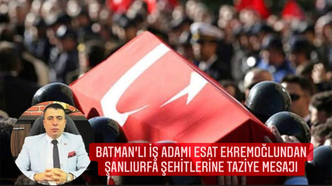 Batman’lı İş İnsanı Esat Ekremoğlun’dan Şanlıurfa Şehit’lerine Taziye Mesajı