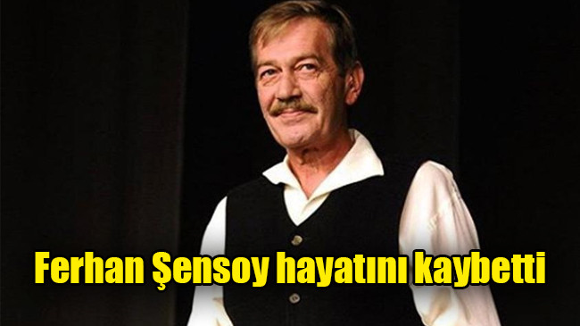 Ferhan Şensoy hayatını kaybetti