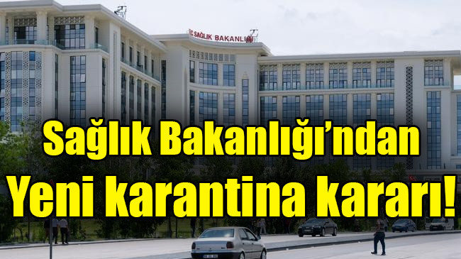 Sağlık Bakanlığı’ndan yeni karantina kararı