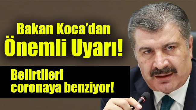 Bakan Koca’dan önemli uyarı: Belirtileri coronaya benziyor!