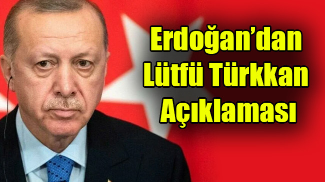 Erdoğan’dan Lütfü Türkkan’ın istifasıyla ilgili açıklama