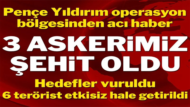 Pençe-Yıldırım bölgesinde 3 askerimiz şehit oldu