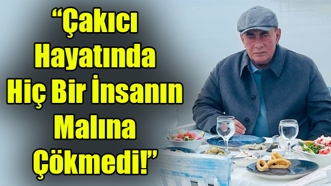 Çakıcı  Hayatında  Hiç Bir İnsanın Malına  Çökmedi!