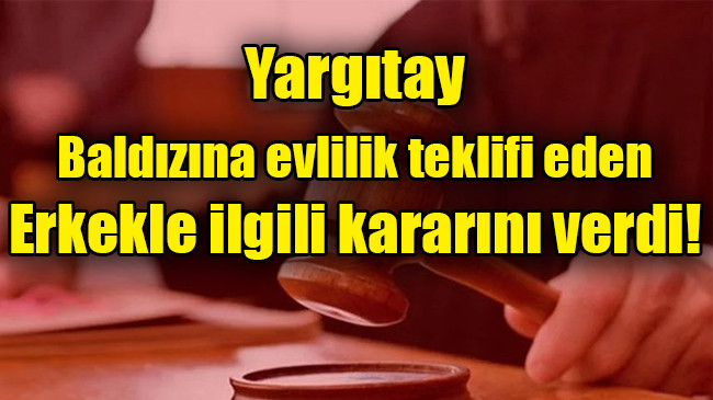 Yargıtay, baldızına evlilik teklifi eden erkekle ilgili kararını verdi