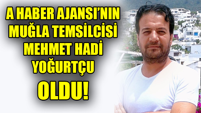A HABER AJANSI’NIN MUĞLA TEMSİLCİSİ MEHMET HADİ YOĞURTÇU OLDU