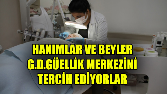HANIMLAR VE BEYLER G.D.GÜELLİK MERKEZİNİ TERCİH EDİYORLAR