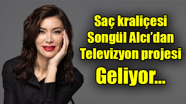 Saç kraliçesi Songül Alcı’dan televizyon projesi geliyor…