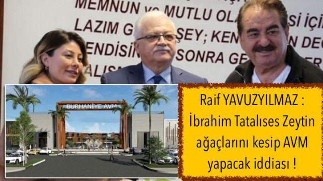 Raif YAVUZYILMAZ : İbrahim Tatalıses Zeytin ağaçlarını kesip AVM yapacak iddiası!