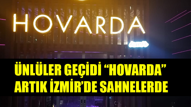 ÜNLÜLER GEÇİDİ “HOVARDA” ARTIK İZMİR’DE SAHNELERDE