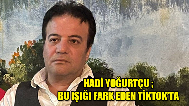 HADİ YOĞURTÇU ; BU IŞIĞI FARK EDEN TİKTOK’TA