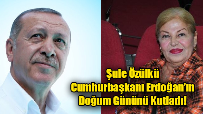 Şule Özülkü Cumhurbaşkanı Erdoğan’ın Doğum Gününü Kutladı