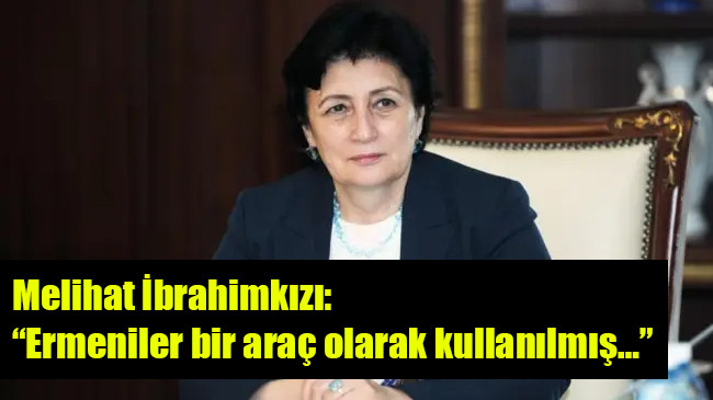 Melihat İbrahimkızı: “Ermeniler bir araç olarak kullanılmış…”