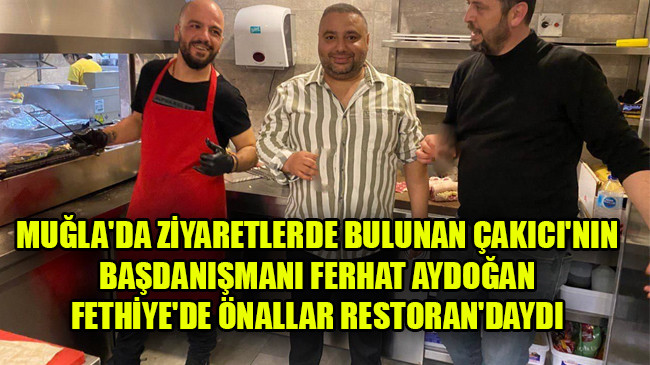 MUĞLA’DA ZİYARETLERDE BULUNAN ÇAKICI’NIN BAŞDANIŞMANI FERHAT AYDOĞAN, FETHİYE’DE ÖNALLAR RESTORAN’DAYDI