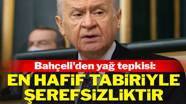 Bahçeli’den yağ tepkisi: En hafif tabiriyle şerefsizliktir