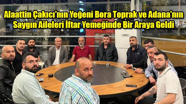 Alaattin Çakıcı’nın Yeğeni Bora Toprak ve Adana’nın Saygın Aileleri İftar Yemeğinde Bir Araya Geldi