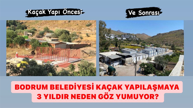 BODRUM BELEDİYESİ KAÇAK YAPILAŞMAYA 3 YILDIR NEDEN GÖZ YUMUYOR?