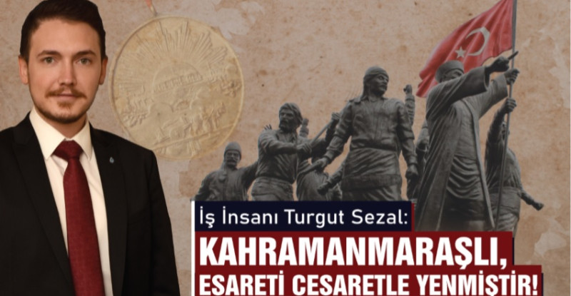 Sezal: Kahramanmaraşlı Esareti Cesaretle Yenmiştir!