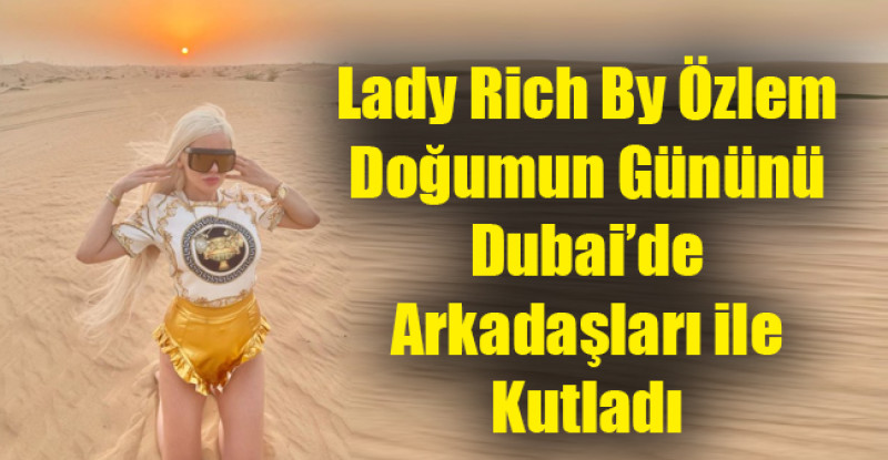 Lady Rich By Özlem Doğumun Gününü Dubai’de Arkadaşları ile Kutladı