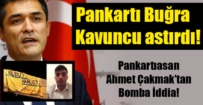 Ahmet Çakmak: Pankartı Buğra Kavuncu astırdı