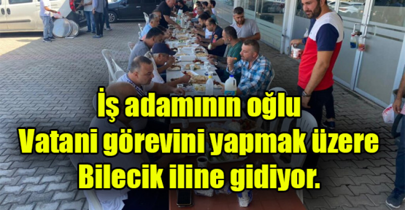 İş adamının oğlu Vatani görevini yapmak üzere Bilecik iline gidiyor.