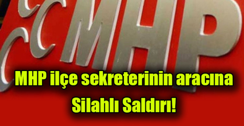 MHP ilçe sekreterinin aracına silahlı saldırı