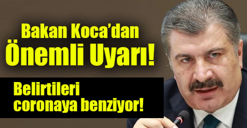 Bakan Koca’dan önemli uyarı: Belirtileri coronaya benziyor!