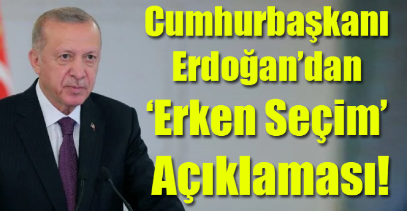 Cumhurbaşkanı Erdoğan’dan ‘erken seçim’ açıklaması