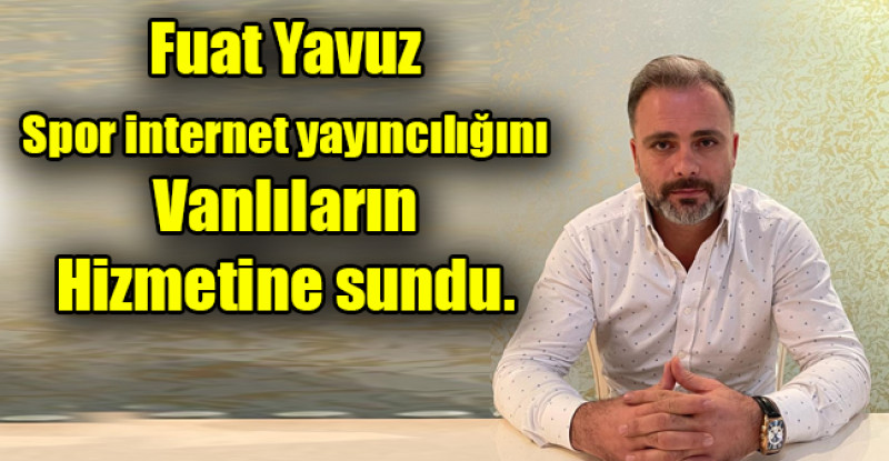 Fuat Yavuz Spor internet yayıncılığını Vanlıların Hizmetine sundu.