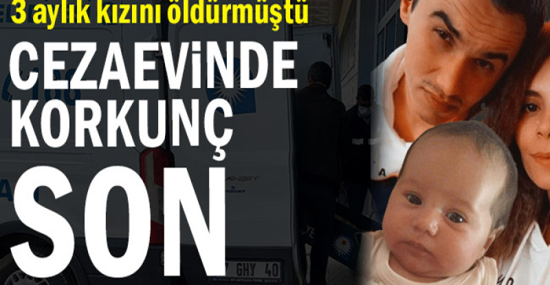 3 aylık kızını öldürmüştü… Cezaevinde korkunç son