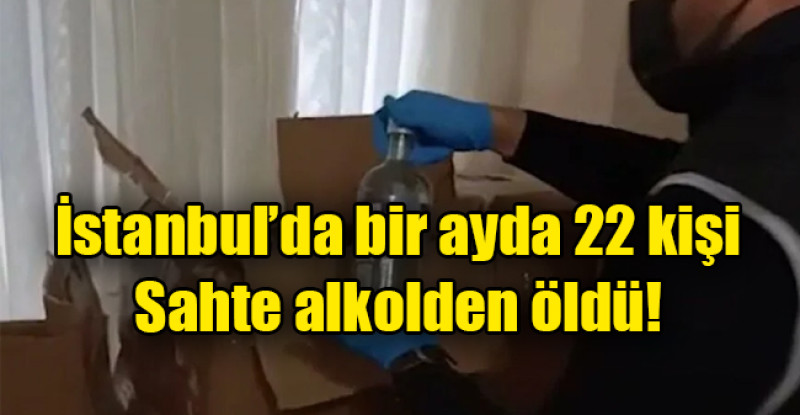 İstanbul’da bir ayda 22 kişi sahte alkolden öldü