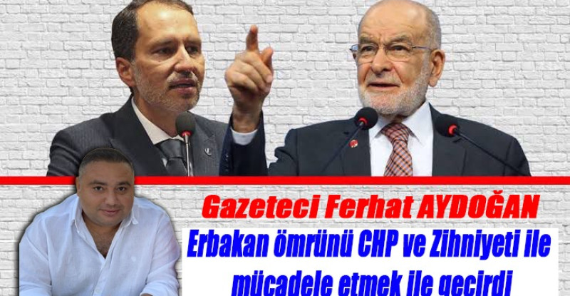 Ferhat Aydoğan ; Erbakan ömrünü CHP ve Zihniyeti ile mücadele etmek ile geçirdi