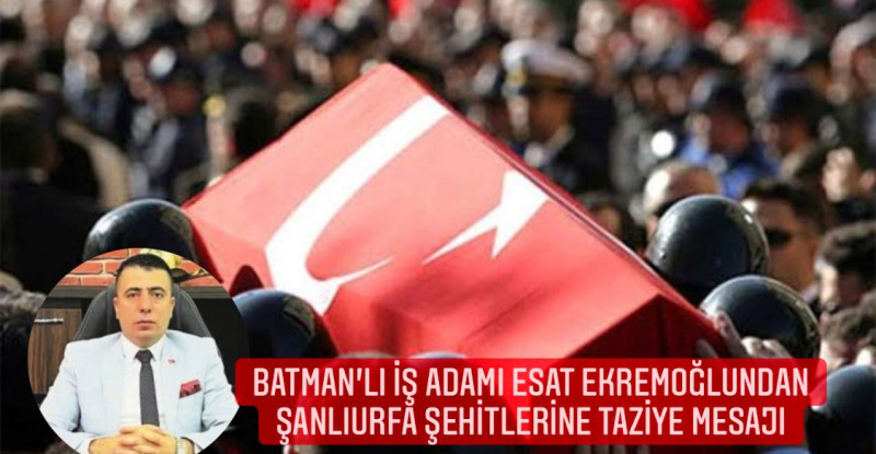 Batman’lı İş İnsanı Esat Ekremoğlun’dan Şanlıurfa Şehit’lerine Taziye Mesajı