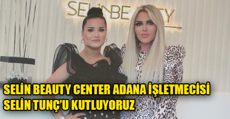 SELİN BEAUTY CENTER ADANA İŞLETMECİSİ SELİN TUNÇ’U KUTLUYORUZ