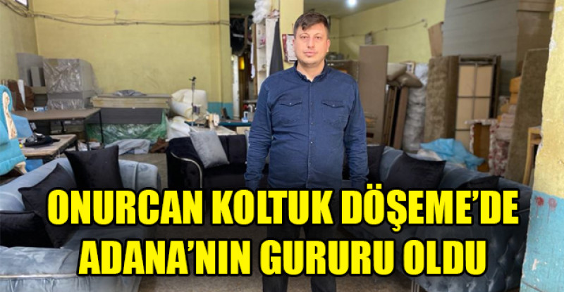ONURCAN KOLTUK DÖŞEME’DE ADANA’NIN GURURU OLDU